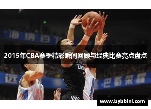 2015年CBA赛季精彩瞬间回顾与经典比赛亮点盘点